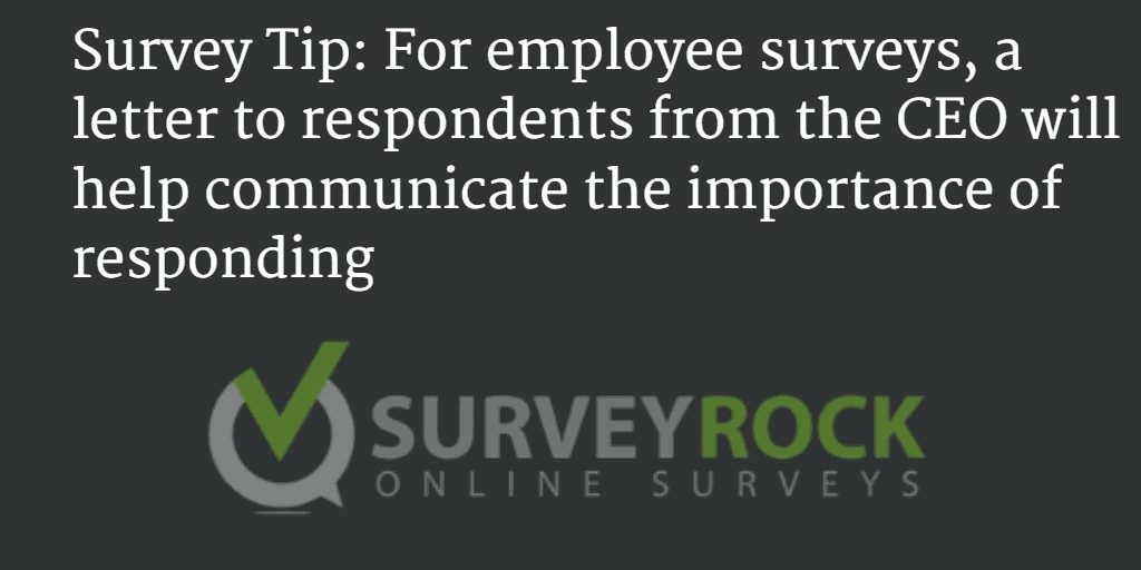 For employee surveys, a letter to respondents from the CEO will help communicate the importance of responding