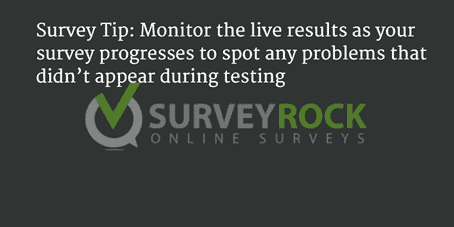 Monitor the live results as your survey progresses to spot any problems that didn't appear during testing