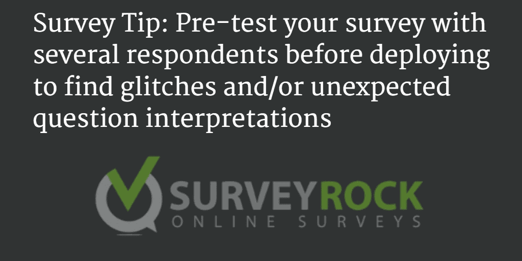 Pre-test your survey with several respondents before deploying to find glitches and/or unexpected question interpretations