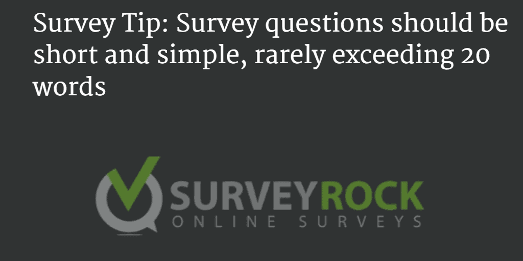 Survey questions should be short and simple, rarely exceeding 20 words